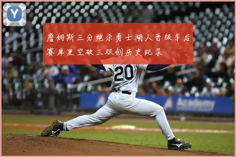 詹姆斯三分绝杀勇士湖人晋级季后赛库里空砍三双创历史纪录