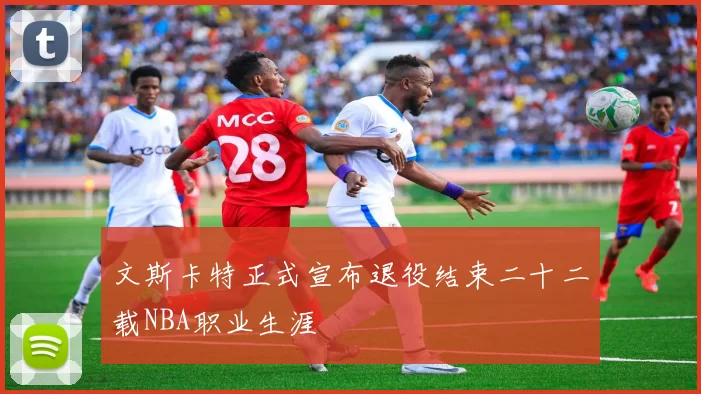 文斯卡特正式宣布退役结束二十二载NBA职业生涯