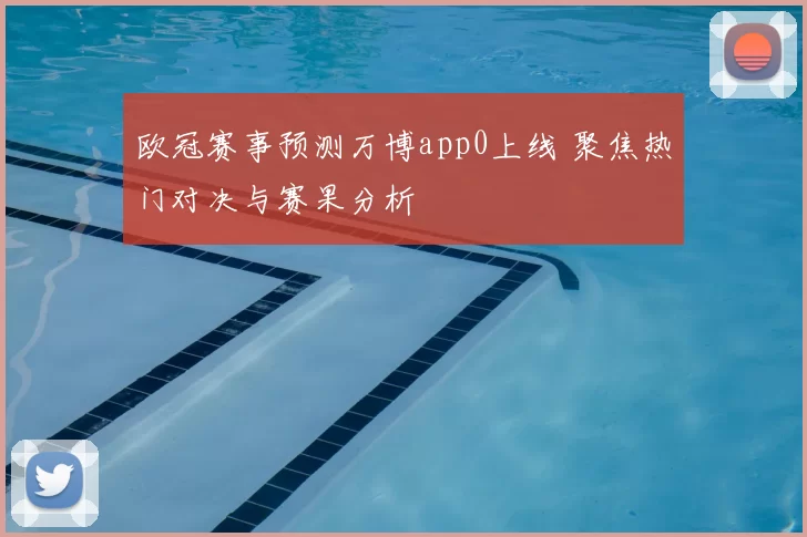欧冠赛事预测万博app0上线 聚焦热门对决与赛果分析