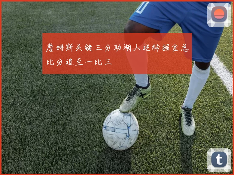 詹姆斯关键三分助湖人逆转掘金总比分追至一比三