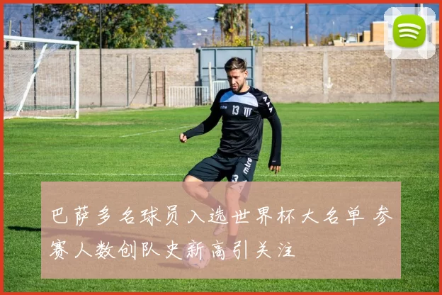 巴萨多名球员入选世界杯大名单 参赛人数创队史新高引关注