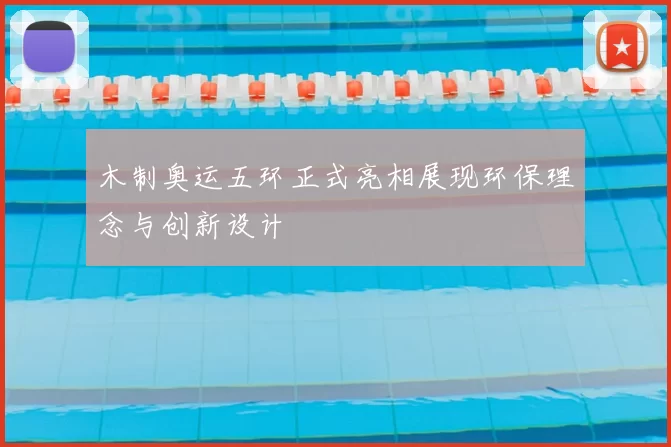 木制奥运五环正式亮相展现环保理念与创新设计