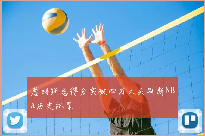 詹姆斯总得分突破四万大关刷新NBA历史纪录