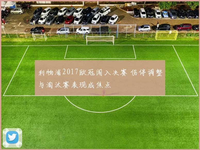 利物浦2017欧冠闯入决赛 伤停调整与淘汰赛表现成焦点