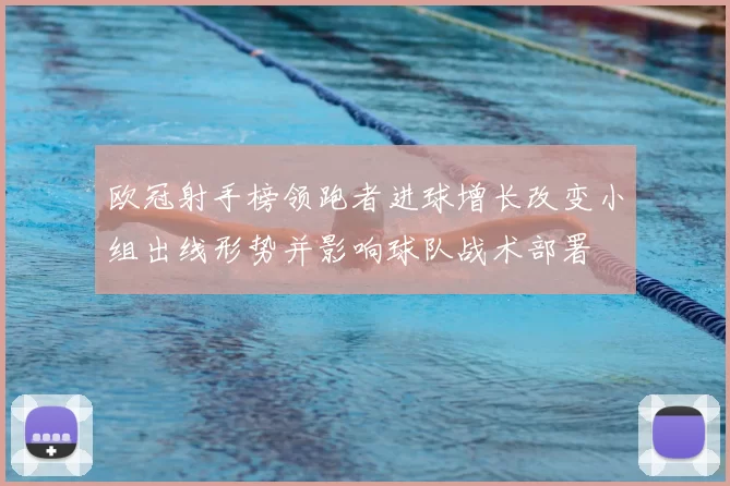 欧冠射手榜领跑者进球增长改变小组出线形势并影响球队战术部署