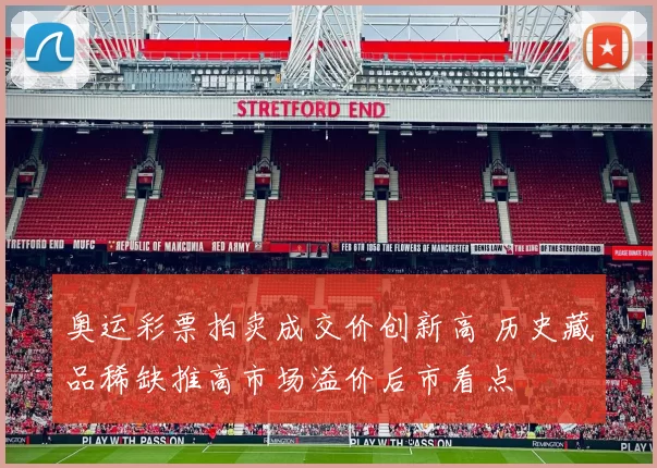 奥运彩票拍卖成交价创新高 历史藏品稀缺推高市场溢价后市看点