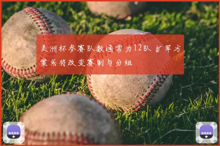 美洲杯参赛队数通常为12队 扩军方案或将改变赛制与分组