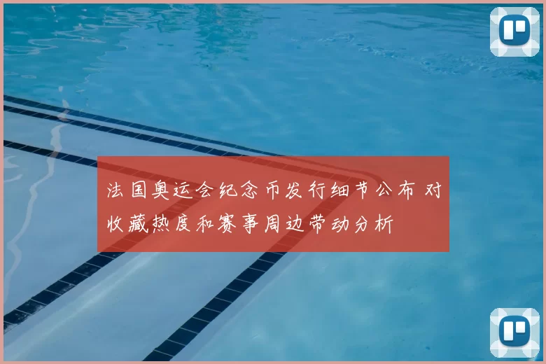 法国奥运会纪念币发行细节公布 对收藏热度和赛事周边带动分析