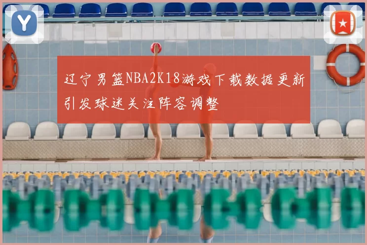 辽宁男篮NBA2K18游戏下载数据更新引发球迷关注阵容调整