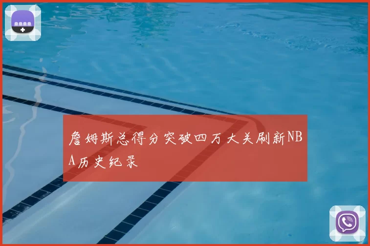 詹姆斯总得分突破四万大关刷新NBA历史纪录