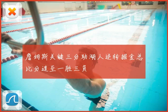 詹姆斯关键三分助湖人逆转掘金总比分追至一胜三负