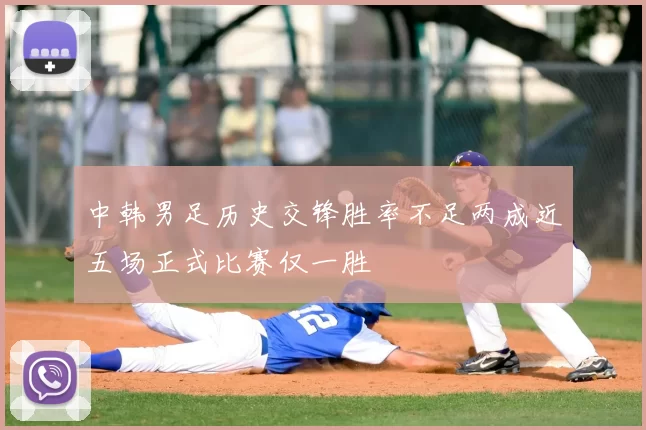 中韩男足历史交锋胜率不足两成近五场正式比赛仅一胜