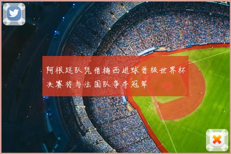 阿根廷队凭借梅西进球晋级世界杯决赛将与法国队争夺冠军