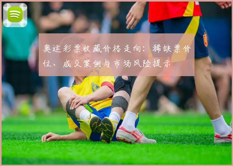 奥运彩票收藏价格走向：稀缺票价位、成交案例与市场风险提示