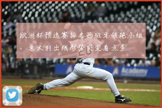 欧洲杯预选赛排名西班牙领跑小组，意大利出线形势突变看点多