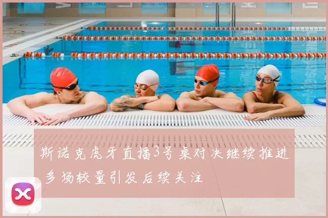 斯诺克虎牙直播3号桌对决继续推进 多场较量引发后续关注