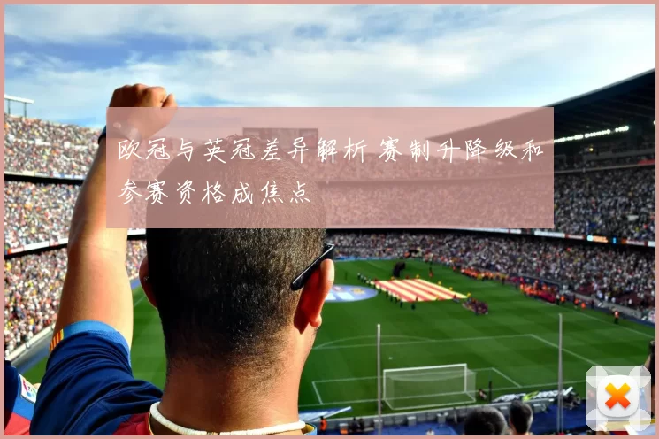 欧冠与英冠差异解析 赛制升降级和参赛资格成焦点