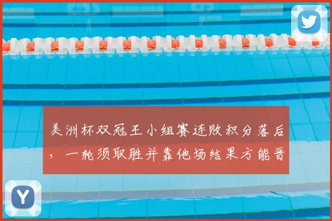 美洲杯双冠王小组赛连败积分落后，一轮须取胜并靠他场结果方能晋级